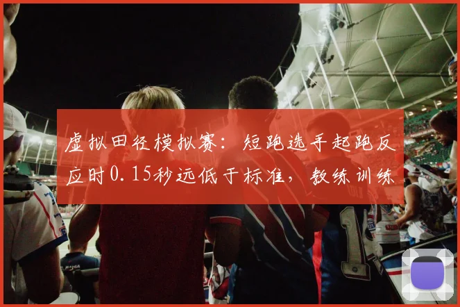 虚拟田径模拟赛：短跑选手起跑反应时0.15秒远低于标准，教练训练方法被指陈旧