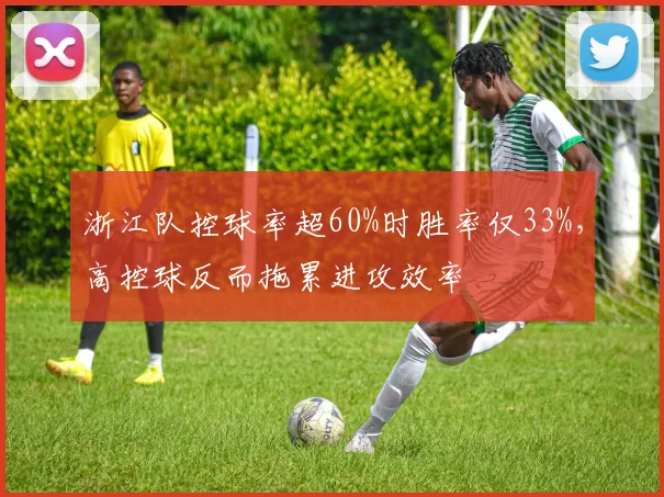 浙江队控球率超60%时胜率仅33%，高控球反而拖累进攻效率