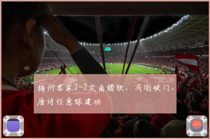 梅州客家2-2定南赣联，冯刚破门，唐诗任意球建功